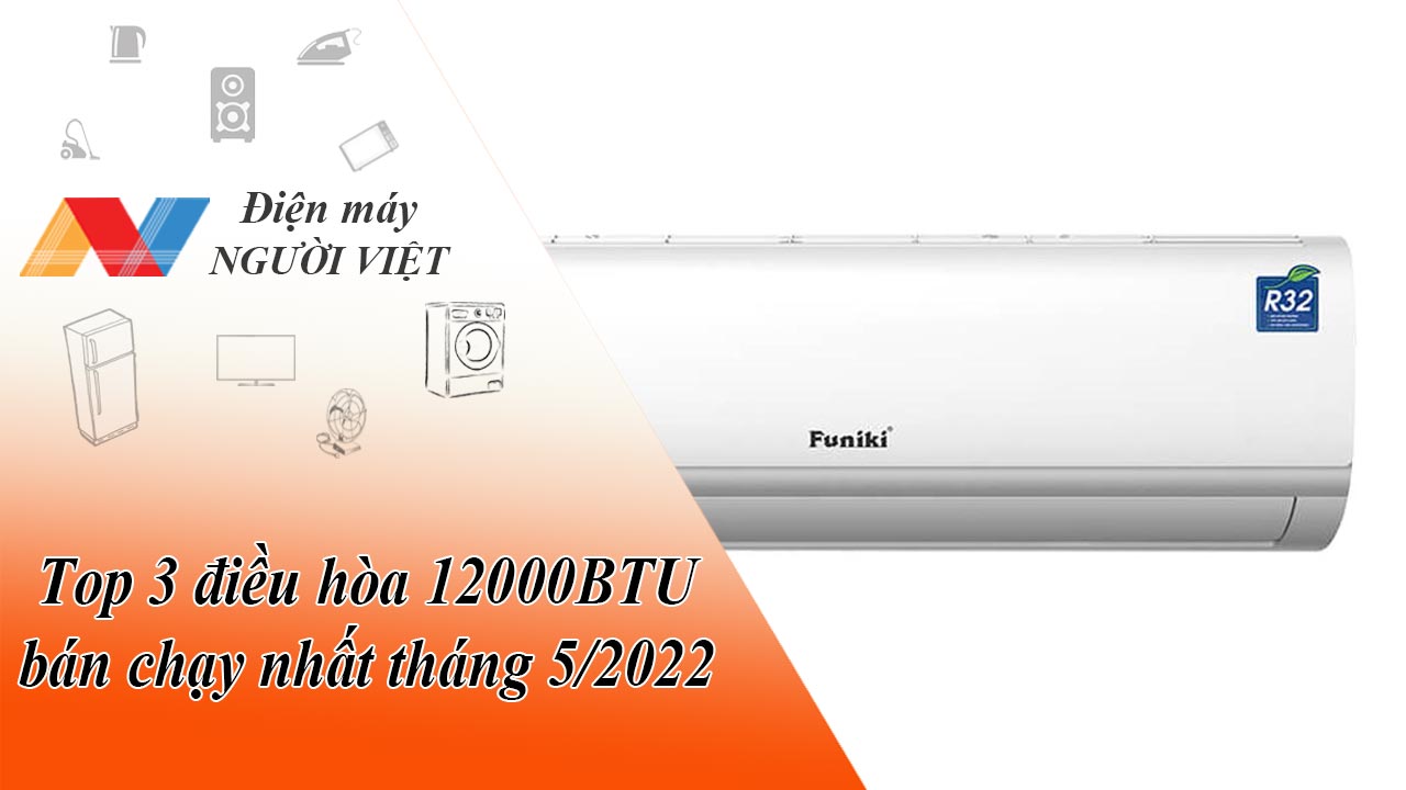 Top 3 điều hòa 12000BTU bán chạy nhất tháng 5/2022