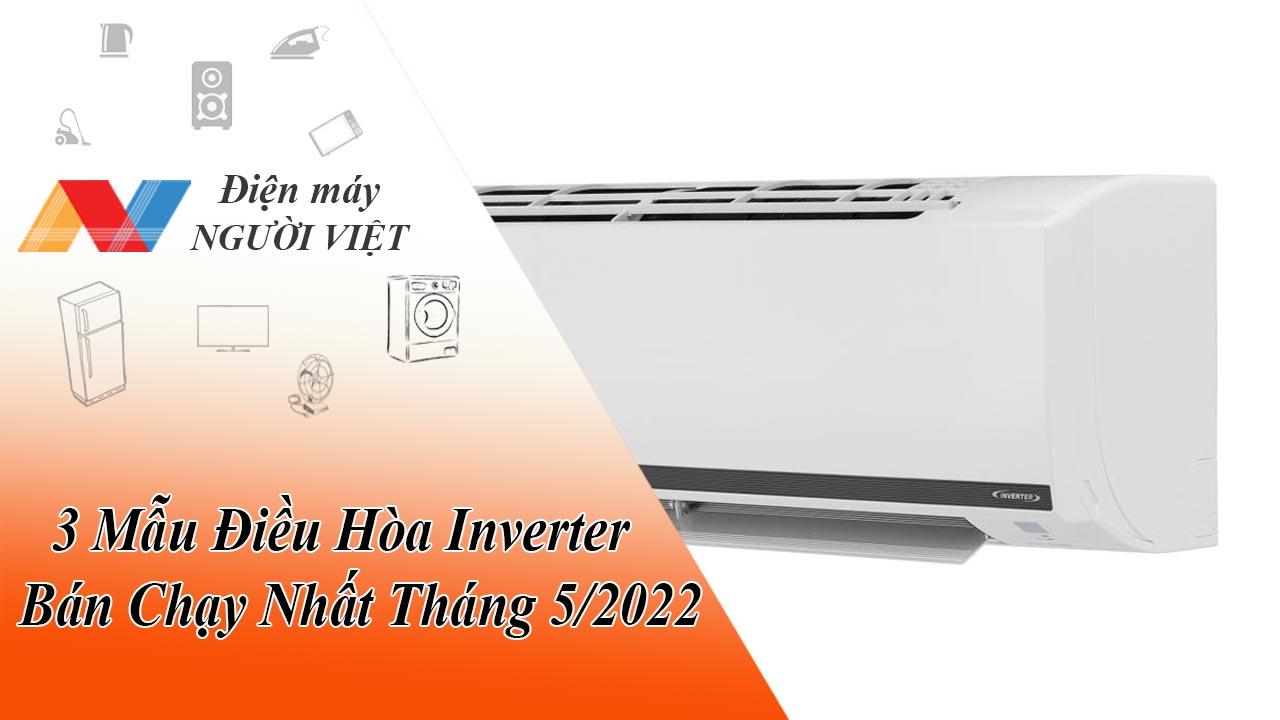 3 Mẫu Điều Hòa Inverter Bán Chạy Nhất Tháng 5/2022 Tại Điện Máy Người Việt