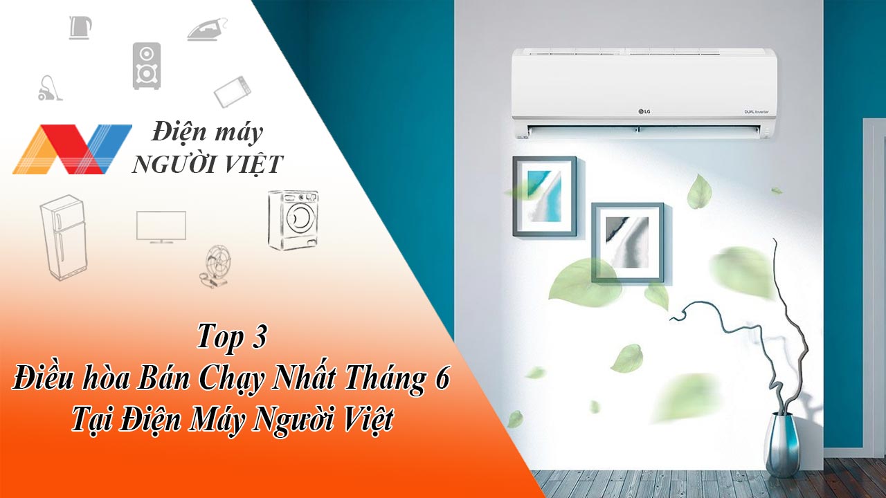 Top 3 Điều hòa Bán Chạy Nhất Tháng 6 Tại Điện Máy Người Việt