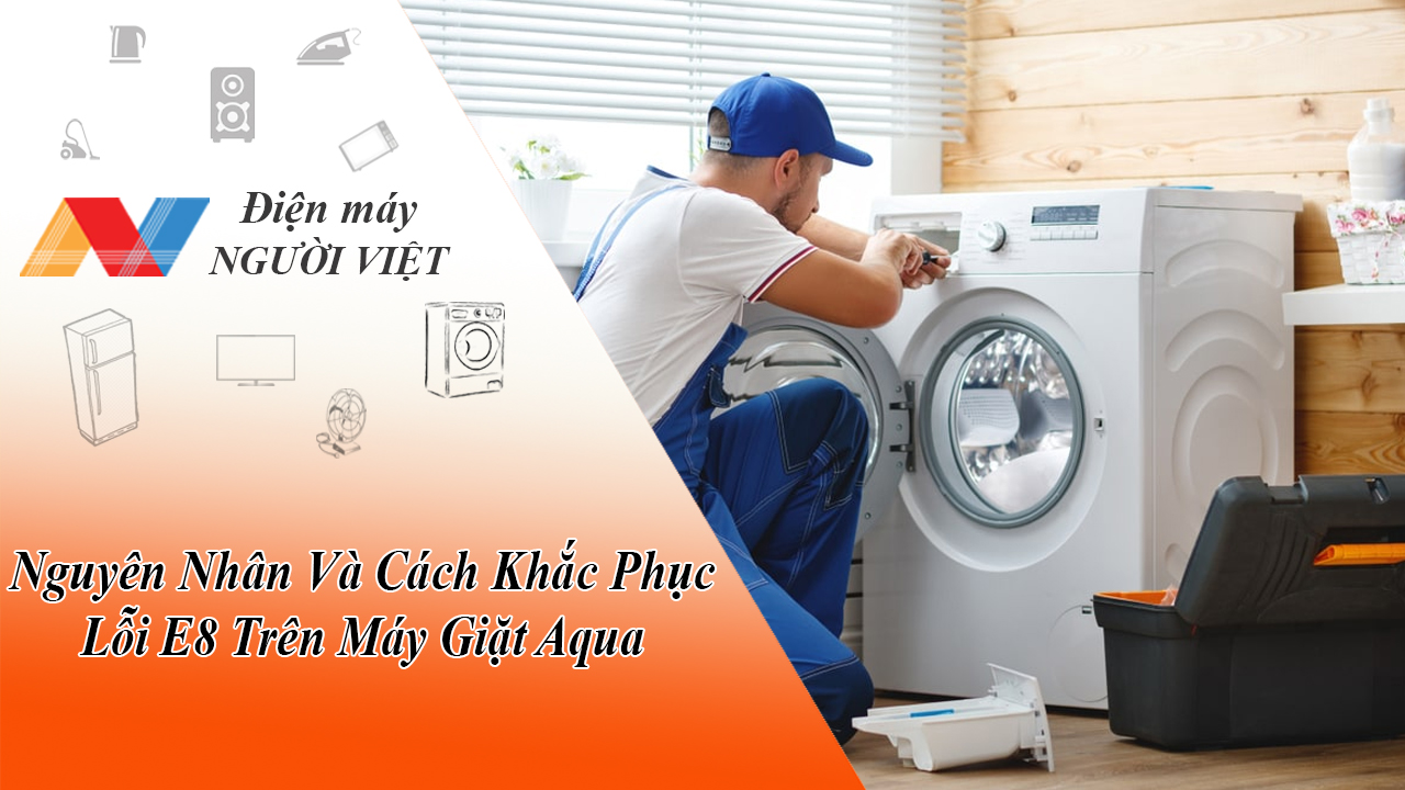 Nguyên Nhân Và Cách Khắc Phục Lỗi E8 Trên Máy Giặt Aqua