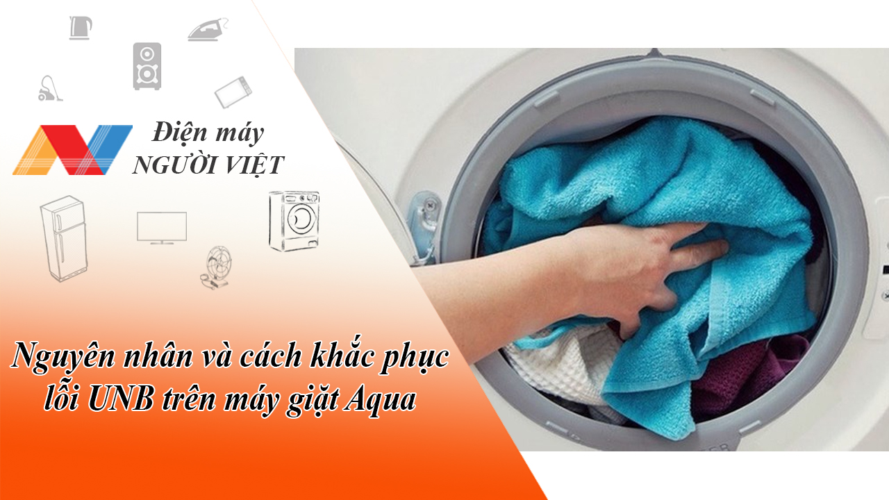 Nguyên nhân và cách khắc phục lỗi UNB trên máy giặt Aqua
