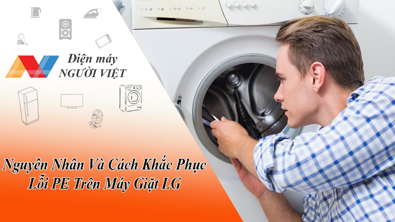 Nguyên Nhân Và Cách Khắc Phục Lỗi PE Trên Máy Giặt LG