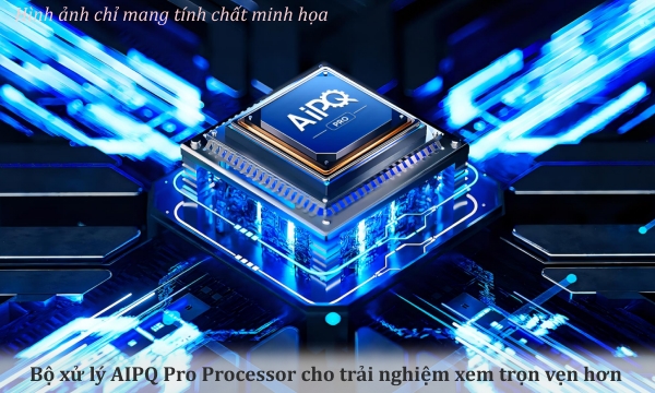 Bộ xử lý AIPQ Pro Processor mạnh mẽ cho trải nghiệm xem trọn vẹn hơn